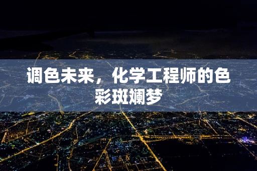 调色未来，化学工程师的色彩斑斓梦