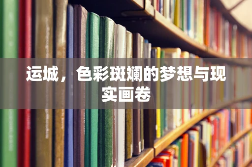 运城，色彩斑斓的梦想与现实画卷