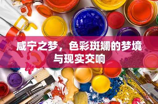 咸宁之梦，色彩斑斓的梦境与现实交响