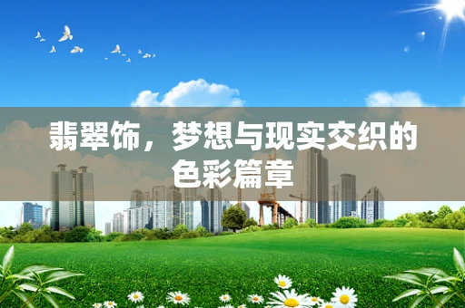 翡翠饰，梦想与现实交织的色彩篇章