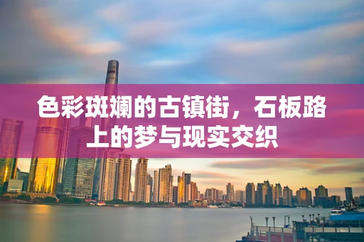 色彩斑斓的古镇街，石板路上的梦与现实交织