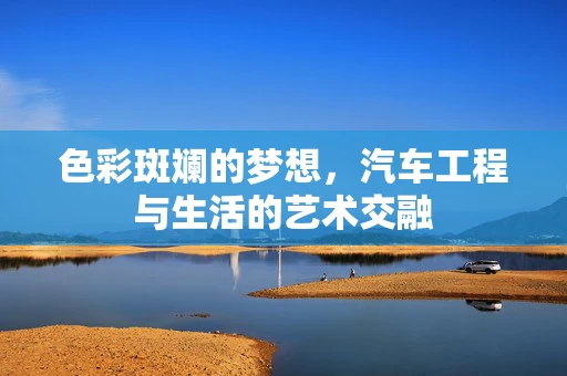 色彩斑斓的梦想，汽车工程与生活的艺术交融