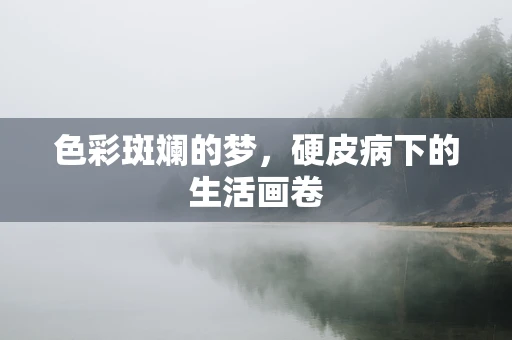 色彩斑斓的梦，硬皮病下的生活画卷