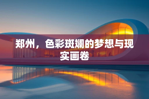 郑州，色彩斑斓的梦想与现实画卷