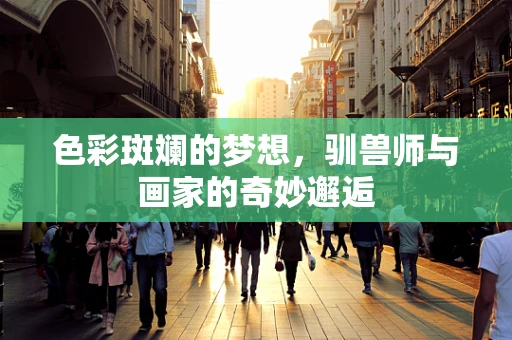 色彩斑斓的梦想，驯兽师与画家的奇妙邂逅
