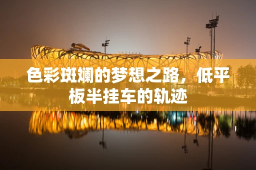 色彩斑斓的梦想之路，低平板半挂车的轨迹