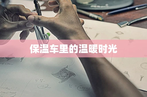 保温车里的温暖时光