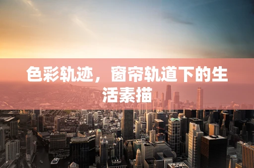 色彩轨迹，窗帘轨道下的生活素描