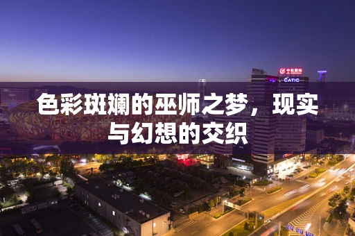色彩斑斓的巫师之梦，现实与幻想的交织