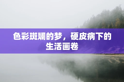 色彩斑斓的梦，硬皮病下的生活画卷