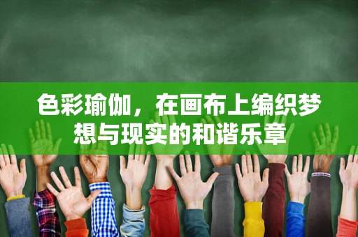 色彩瑜伽，在画布上编织梦想与现实的和谐乐章