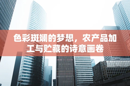 色彩斑斓的梦想，农产品加工与贮藏的诗意画卷