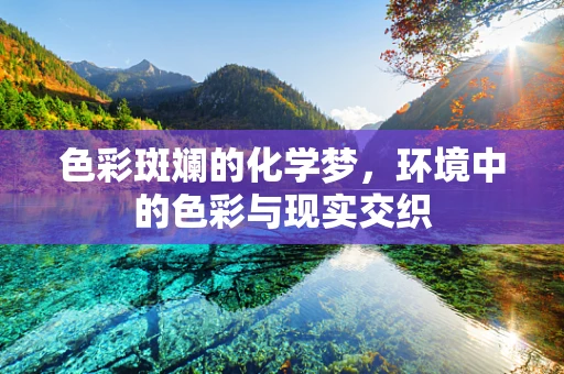 色彩斑斓的化学梦，环境中的色彩与现实交织