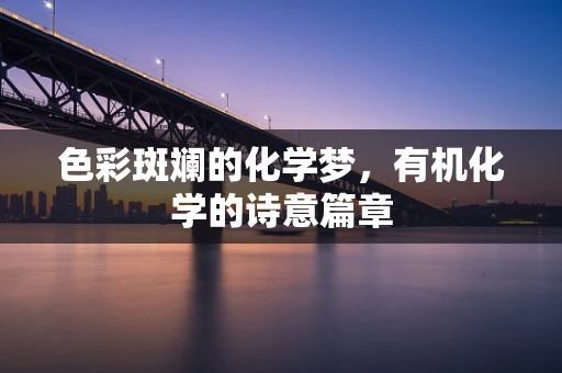 色彩斑斓的化学梦，有机化学的诗意篇章