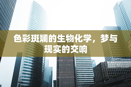 色彩斑斓的生物化学，梦与现实的交响