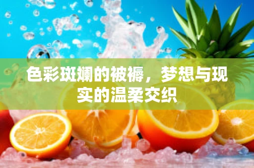 色彩斑斓的被褥，梦想与现实的温柔交织
