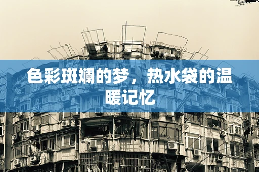 色彩斑斓的梦，热水袋的温暖记忆