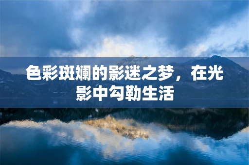色彩斑斓的影迷之梦，在光影中勾勒生活