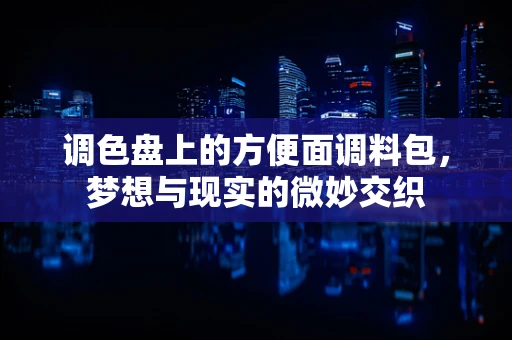 调色盘上的方便面调料包，梦想与现实的微妙交织