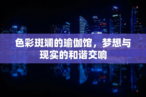 色彩斑斓的瑜伽馆，梦想与现实的和谐交响