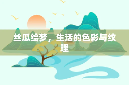 丝瓜绘梦，生活的色彩与纹理