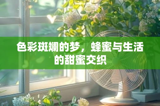 色彩斑斓的梦，蜂蜜与生活的甜蜜交织