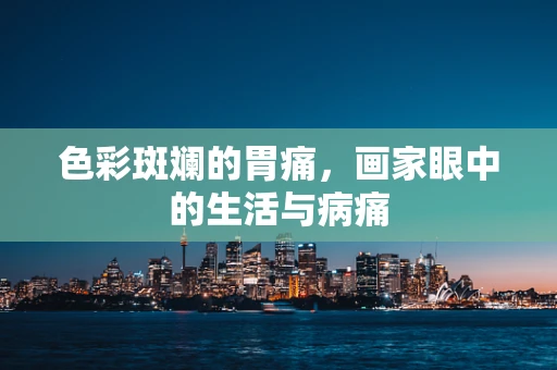 色彩斑斓的胃痛，画家眼中的生活与病痛