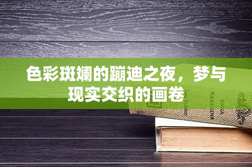 色彩斑斓的蹦迪之夜，梦与现实交织的画卷