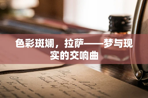 色彩斑斓，拉萨——梦与现实的交响曲