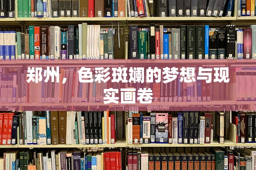 郑州，色彩斑斓的梦想与现实画卷