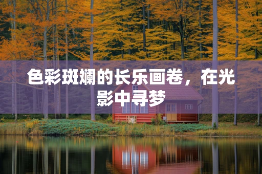 色彩斑斓的长乐画卷，在光影中寻梦