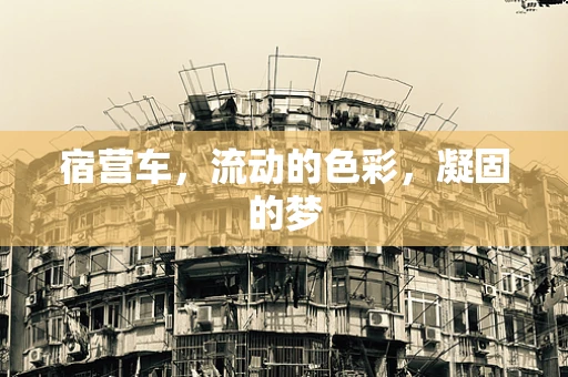 宿营车，流动的色彩，凝固的梦