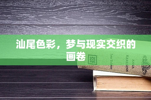 汕尾色彩，梦与现实交织的画卷