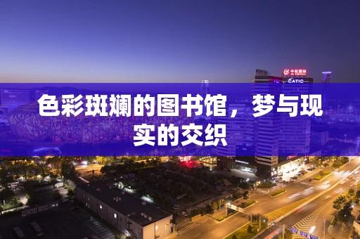 色彩斑斓的图书馆，梦与现实的交织