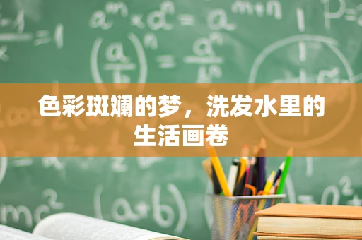 色彩斑斓的梦，洗发水里的生活画卷