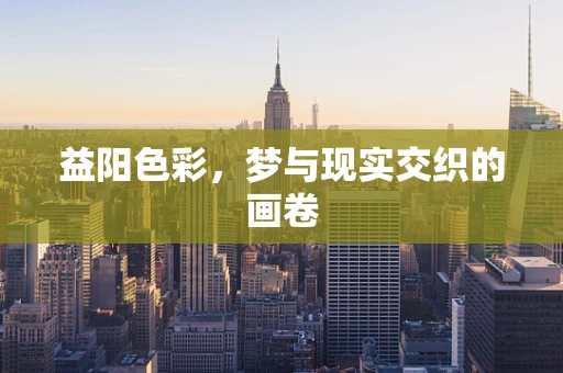 益阳色彩，梦与现实交织的画卷