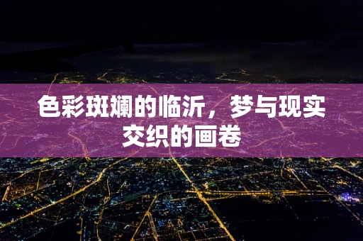 色彩斑斓的临沂，梦与现实交织的画卷