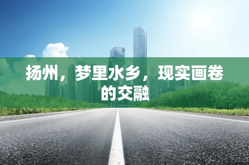 扬州，梦里水乡，现实画卷的交融