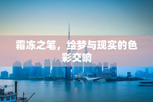 霜冻之笔，绘梦与现实的色彩交响