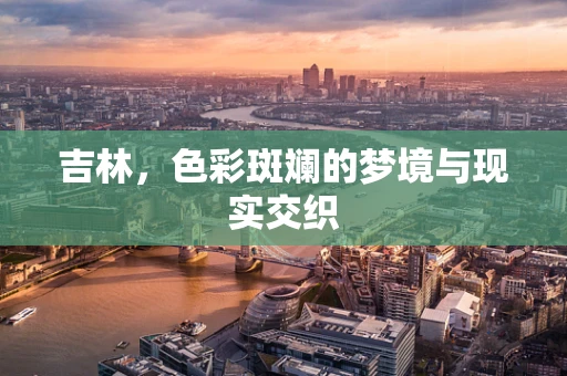 吉林，色彩斑斓的梦境与现实交织