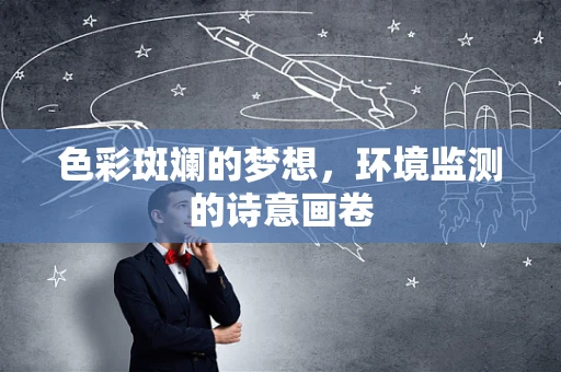 色彩斑斓的梦想，环境监测的诗意画卷