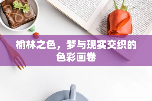榆林之色，梦与现实交织的色彩画卷