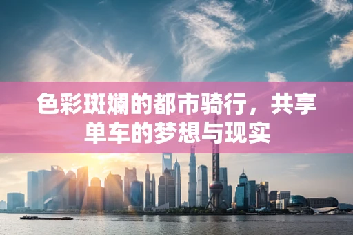 色彩斑斓的都市骑行，共享单车的梦想与现实