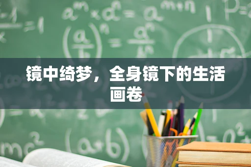 镜中绮梦，全身镜下的生活画卷