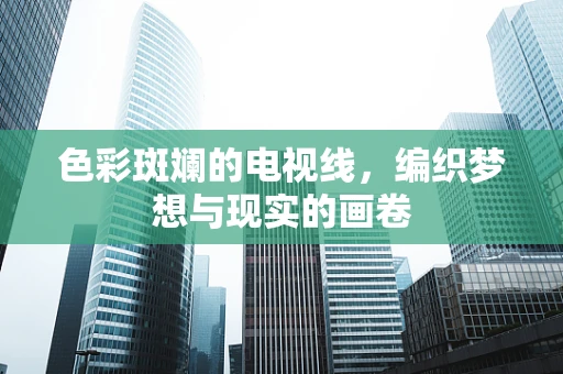 色彩斑斓的电视线，编织梦想与现实的画卷