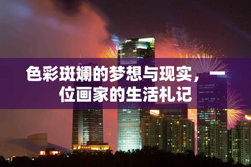 色彩斑斓的梦想与现实，一位画家的生活札记