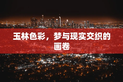 玉林色彩，梦与现实交织的画卷