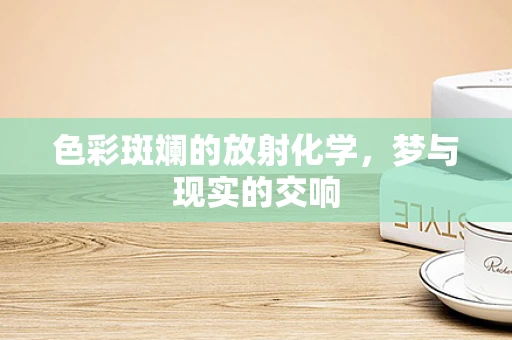 色彩斑斓的放射化学，梦与现实的交响