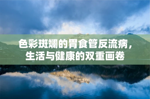 色彩斑斓的胃食管反流病，生活与健康的双重画卷
