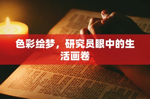 色彩绘梦，研究员眼中的生活画卷